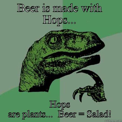 BEER IS MADE WITH HOPS... HOPS ARE PLANTS...  BEER = SALAD! Philosoraptor