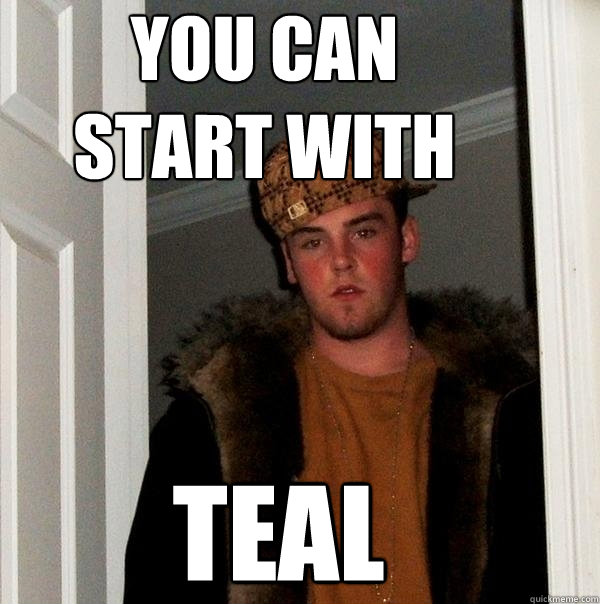 you can start with teal  Scumbag Steve