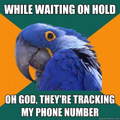 While waiting on hold OH GOD, they're tracking my phone number  Paranoid Parrot