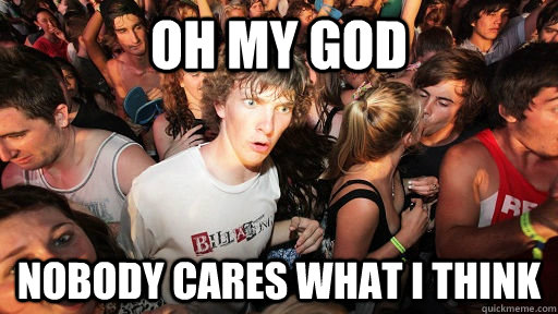 OH my god nobody cares what i think  Sudden Clarity Clarence