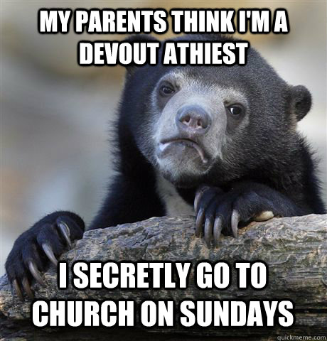 my parents think i'm a devout athiest i secretly go to church on sundays  Confession Bear