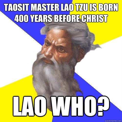Taosit Master Lao Tzu is born 400 years before christ Lao Who?  Advice God