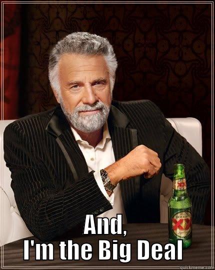 AND, I'M THE BIG DEAL  The Most Interesting Man In The World