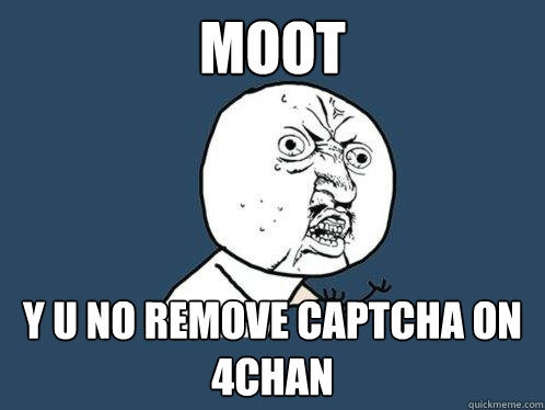 MooT y u no remove captcha on 4chan  Y U No
