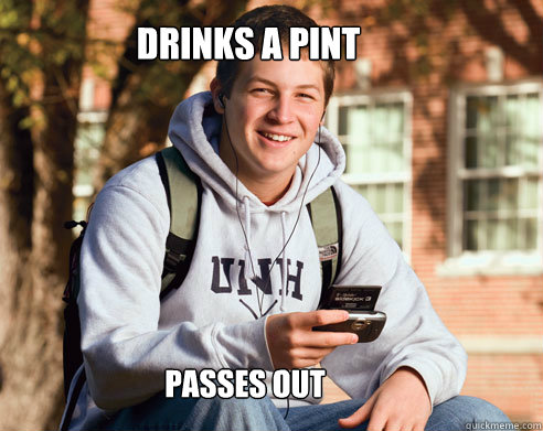 drinks a pint  passes out  College Freshman