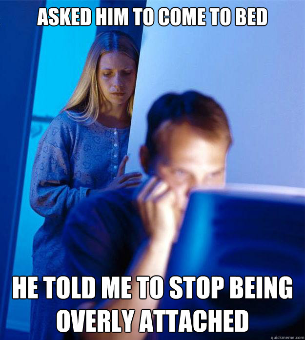 Asked him to come to bed He told me to stop being overly attached - Asked him to come to bed He told me to stop being overly attached  Redditors Wife