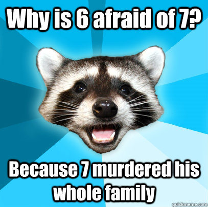 Why is 6 afraid of 7? Because 7 murdered his whole family  Lame Pun Coon