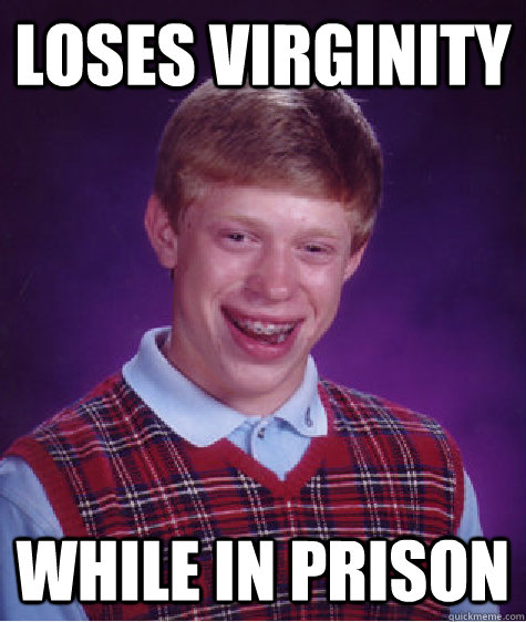 loses virginity while in prison  Bad Luck Brian