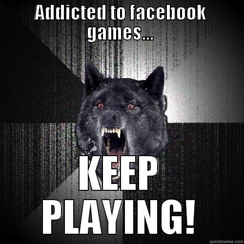 ADDICTED TO FACEBOOK GAMES... KEEP PLAYING! Insanity Wolf