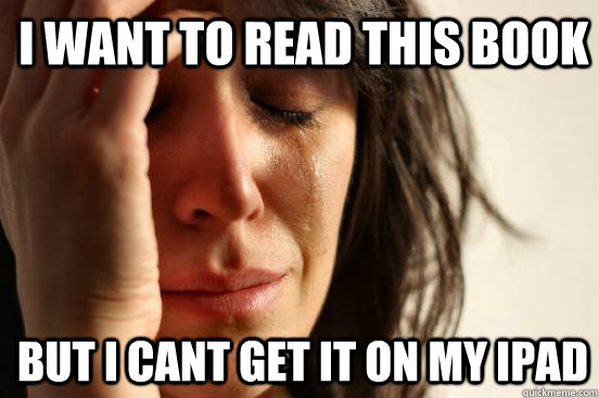 I want to read this book but I cant get it on my Ipad  1st World Problems