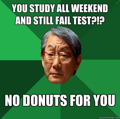 you study all weekend and still fail test?!? no DONUTS FOR YOU - you study all weekend and still fail test?!? no DONUTS FOR YOU  High Expectations Asian Father