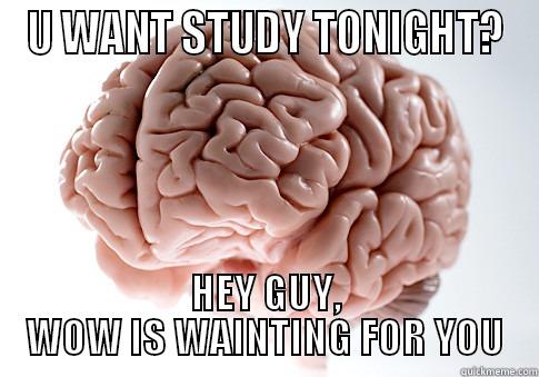 U WANT STUDY TONIGHT? HEY GUY, WOW IS WAINTING FOR YOU Scumbag Brain