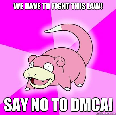 WE HAVE TO FIGHT THIS LAW! SAY NO TO DMCA!  Slowpoke