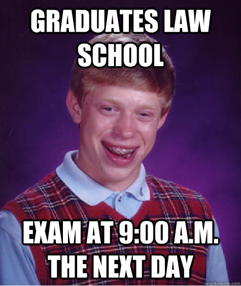 Graduates law school exam at 9:00 a.m. the next day  Bad Luck Brian