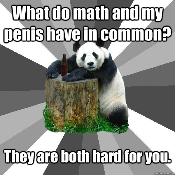 What do math and my penis have in common? They are both hard for you. - What do math and my penis have in common? They are both hard for you.  Pickup-Line Panda