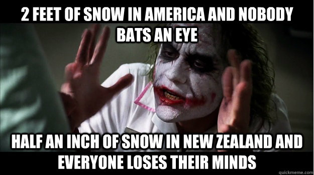 2 feet of snow in america and nobody bats an eye half an inch of snow in new zealand and everyone loses their minds  Joker Mind Loss