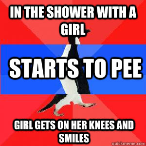 in the shower with a girl starts to pee girl gets on her knees and smiles  Socially awesome awkward awesome penguin