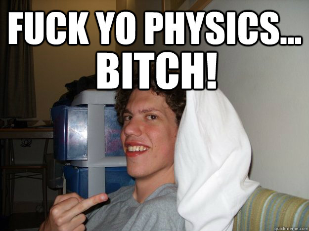 Fuck yo Physics... Bitch!  Ghetto Q-Tip