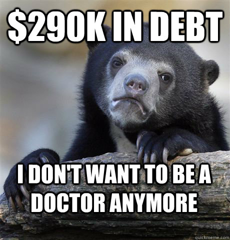 $290K in debt I don't want to be a doctor anymore - $290K in debt I don't want to be a doctor anymore  Confession Bear