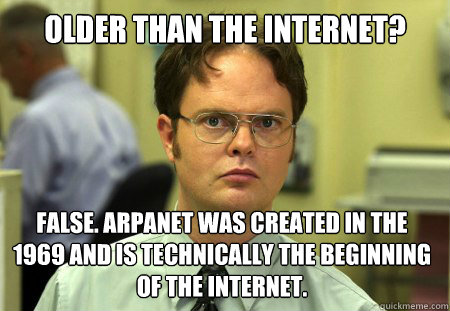 Older than the internet? FALSE. ARPANET was created in the 1969 and is technically the beginning of the internet.   Dwight