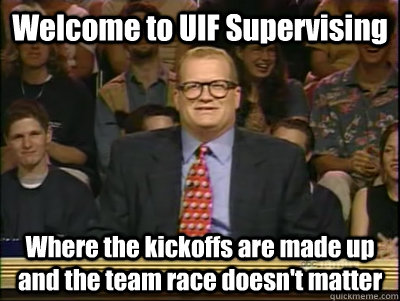 Welcome to UIF Supervising Where the kickoffs are made up and the team race doesn't matter  Its time to play drew carey