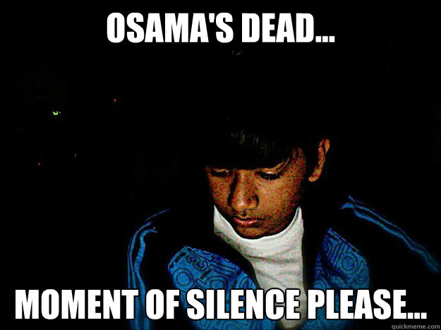 osama's Dead... Moment of silence please... - osama's Dead... Moment of silence please...  Silences