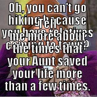 OH, YOU CAN'T GO HIKING BECAUSE YOU HAVE RELATIVES COMING TO TOWN? TELL ME MORE ABOUT THE TIMES THAT YOUR AUNT SAVED YOUR LIFE MORE THAN A FEW TIMES. Condescending Wonka