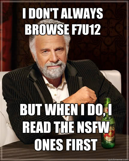 I don't always browse F7U12 But when I do, I read the nsfw ones first  The Most Interesting Man In The World