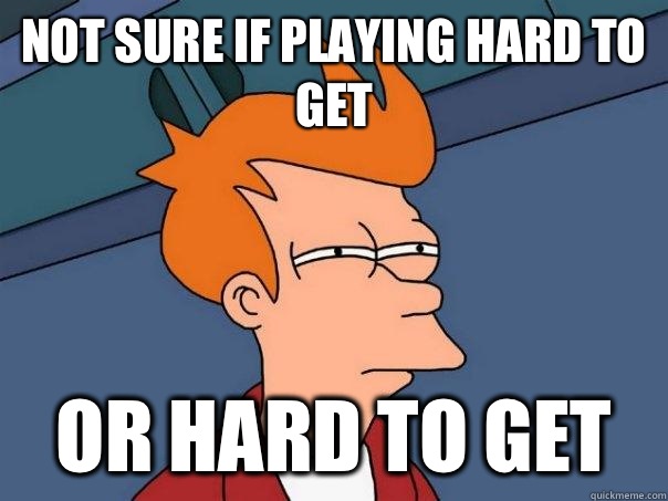 Not sure if playing hard to get Or hard to get  Futurama Fry