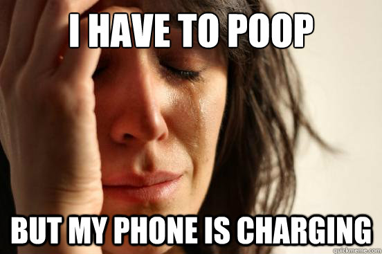 I have to poop But my phone is charging  First World Problems