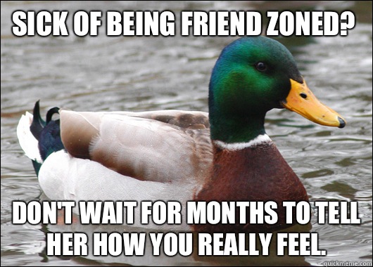 Sick of being friend zoned? Don't wait for months to tell her how you really feel.  Actual Advice Mallard