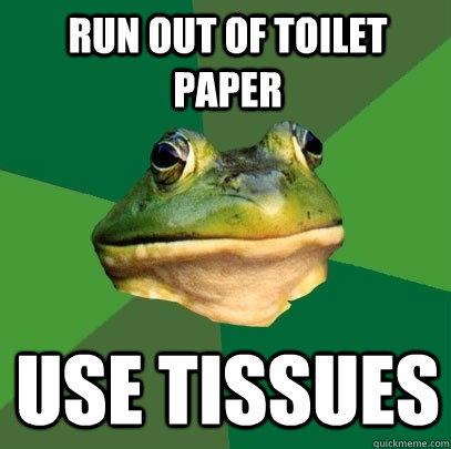 Run out of toilet paper use tissues  Foul Bachelor Frog