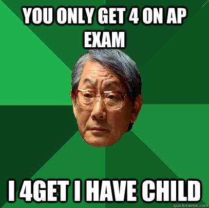 You only get 4 on AP Exam I 4Get I have child  High Expectations Asian Father