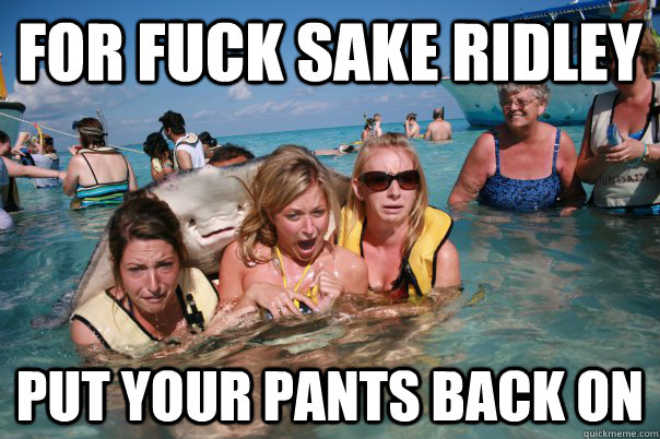 for fuck sake ridley put your pants back on  Pervert Stingray