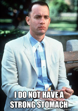  I DO NOT HAVE A STRONG STOMACH -  I DO NOT HAVE A STRONG STOMACH  forest gump