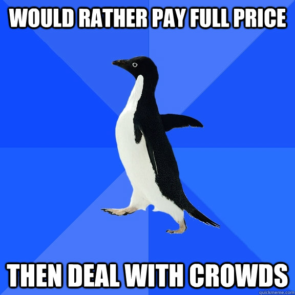 Would rather pay full price Then deal with crowds  Socially Awkward Penguin