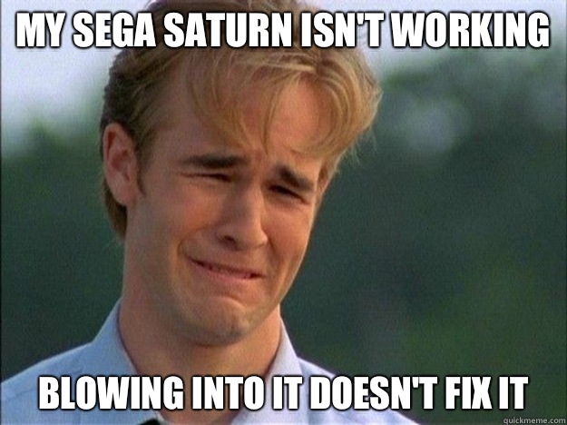 My sega Saturn isn't working Blowing into it doesn't fix it - My sega Saturn isn't working Blowing into it doesn't fix it  1990s