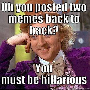 OH YOU POSTED TWO MEMES BACK TO BACK? YOU MUST BE HILLARIOUS Condescending Wonka