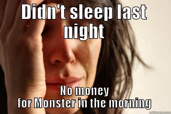 DIDN'T SLEEP LAST NIGHT NO MONEY FOR MONSTER IN THE MORNING First World Problems