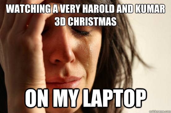 Watching A Very Harold and Kumar 3D Christmas On My Laptop  First World Problems