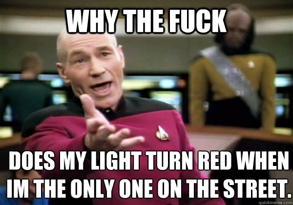 Why the fuck does my light turn red when im the only one on the street.  Patrick Stewart WTF