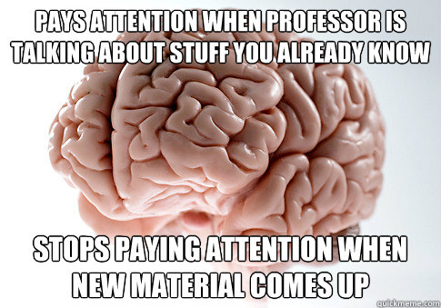 Pays attention when professor is talking about stuff you already know Stops paying attention when new material comes up  Scumbag Brain
