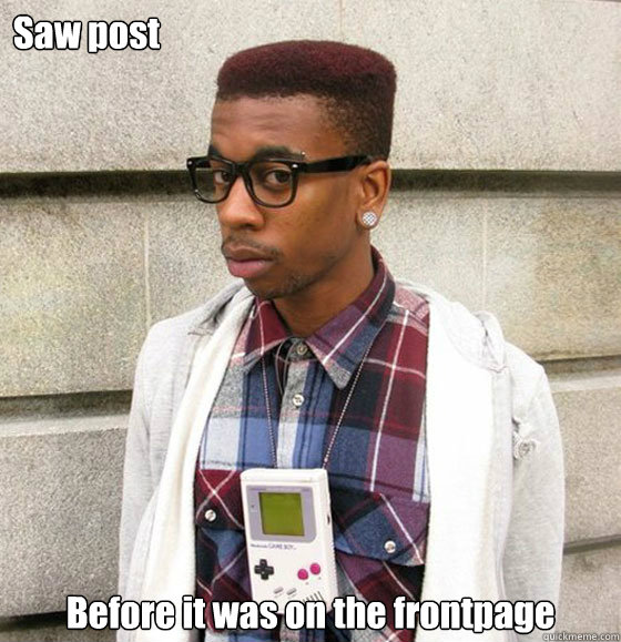 Saw post Before it was on the frontpage - Saw post Before it was on the frontpage  Hipster Redditor
