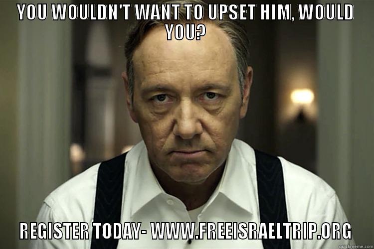 YOU WOULDN'T WANT TO UPSET HIM, WOULD YOU? REGISTER TODAY- WWW.FREEISRAELTRIP.ORG Misc