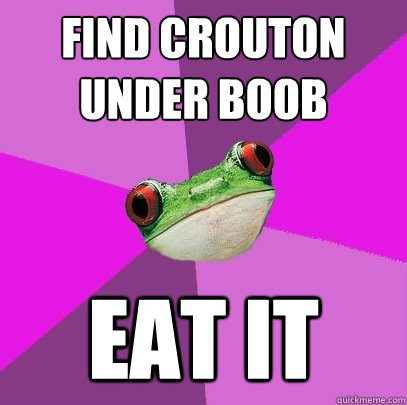 find crouton under boob eat it  Foul Bachelorette Frog