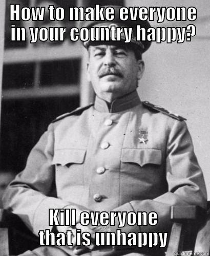 HOW TO MAKE EVERYONE IN YOUR COUNTRY HAPPY? KILL EVERYONE THAT IS UNHAPPY Misc