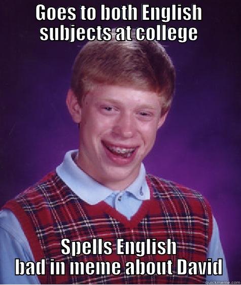 GOES TO BOTH ENGLISH SUBJECTS AT COLLEGE SPELLS ENGLISH BAD IN MEME ABOUT DAVID Bad Luck Brian