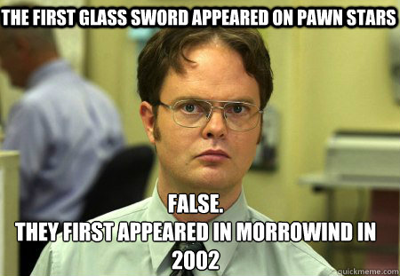The first glass sword appeared on Pawn Stars False.
They first appeared in Morrowind in 2002  Schrute