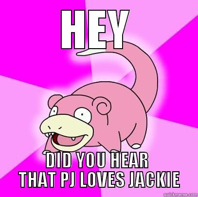 HEY DID YOU HEAR  THAT PJ LOVES JACKIE Slowpoke