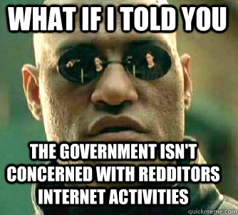 what if i told you The government isn't concerned with redditors internet activities  Matrix Morpheus